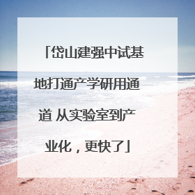 岱山建强中试基地打通产学研用通道 从实验室到产业化，更快了