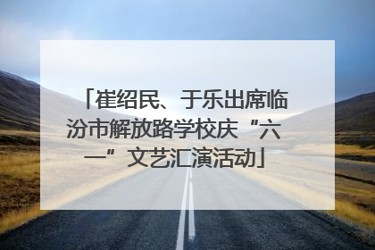 崔绍民、于乐出席临汾市解放路学校庆“六一”文艺汇演活动