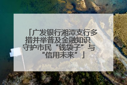 广发银行湘潭支行多措并举普及金融知识 守护市民“钱袋子”与“信用未来”
