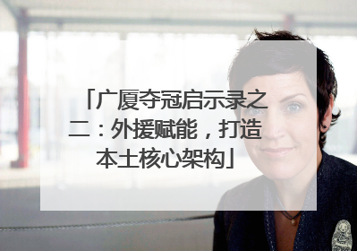 广厦夺冠启示录之二：外援赋能，打造本土核心架构