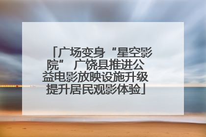 广场变身“星空影院” 广饶县推进公益电影放映设施升级提升居民观影体验