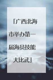 广西北海市举办第一届海员技能大比武