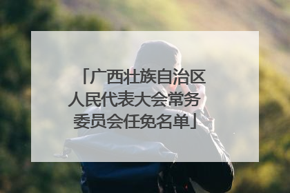 广西壮族自治区人民代表大会常务委员会任免名单