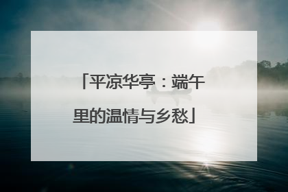 平凉华亭：端午里的温情与乡愁