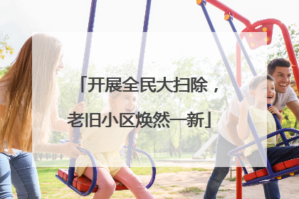 开展全民大扫除，老旧小区焕然一新