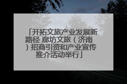 开拓文旅产业发展新路径 廊坊文旅（济南）招商引资和产业宣传推介活动举行