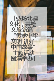 弘扬北疆文化，共绘文旅新篇 “传承中华文明 讲好中国故事” 主题活动圆满举办