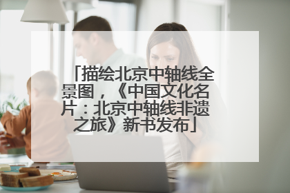 描绘北京中轴线全景图，《中国文化名片：北京中轴线非遗之旅》新书发布