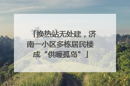 换热站无处建，济南一小区多栋居民楼成“供暖孤岛”