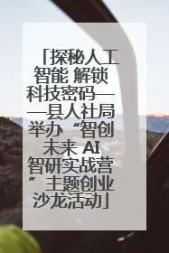 探秘人工智能 解锁科技密码——县人社局举办“智创未来 AI智研实战营”主题创业沙龙活动