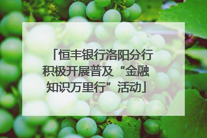 恒丰银行洛阳分行积极开展普及“金融知识万里行”活动
