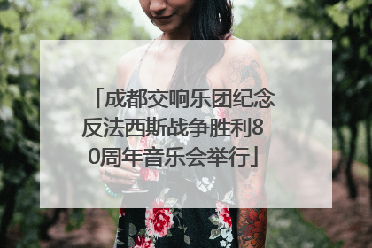 成都交响乐团纪念反法西斯战争胜利80周年音乐会举行