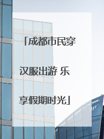 成都市民穿汉服出游 乐享假期时光