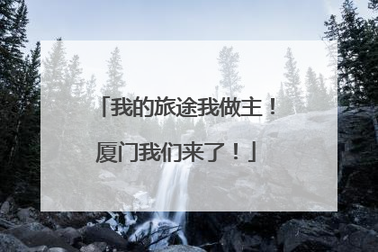 我的旅途我做主！厦门我们来了！