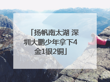 扬帆南太湖 深圳大鹏少年拿下4金1银2铜