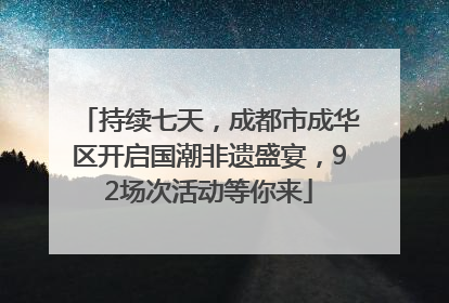 持续七天，成都市成华区开启国潮非遗盛宴，92场次活动等你来