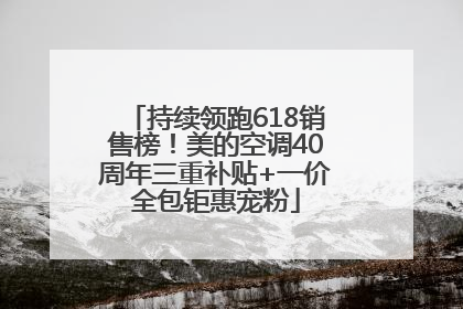 持续领跑618销售榜！美的空调40周年三重补贴+一价全包钜惠宠粉