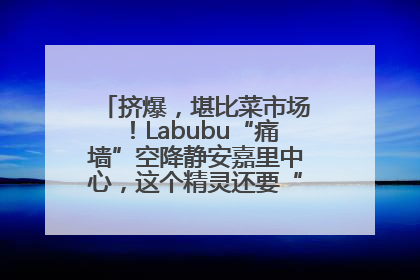 挤爆，堪比菜市场！Labubu“痛墙”空降静安嘉里中心，这个精灵还要“突袭”便利店？