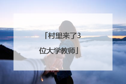 村里来了3位大学教师