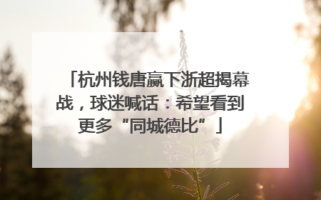 杭州钱唐赢下浙超揭幕战，球迷喊话：希望看到更多“同城德比”