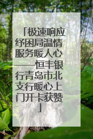 极速响应纾困局温情服务暖人心——恒丰银行青岛市北支行暖心上门开卡获赞