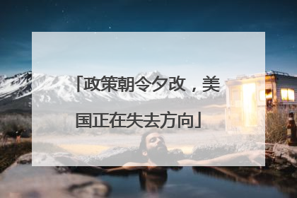 政策朝令夕改，美国正在失去方向