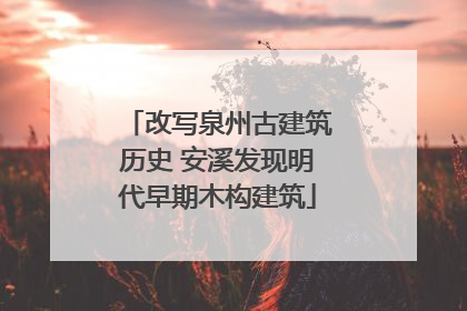 改写泉州古建筑历史 安溪发现明代早期木构建筑