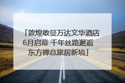 敦煌敢曼万达文华酒店6月启幕 千年丝路邂逅东方禅意旅居新境