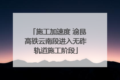 施工加速度 渝昆高铁云南段进入无砟轨道施工阶段