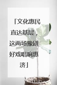 文化惠民直达基层，这两场豫剧好戏唱响惠济