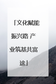 文化赋能振兴路 产业筑基共富途