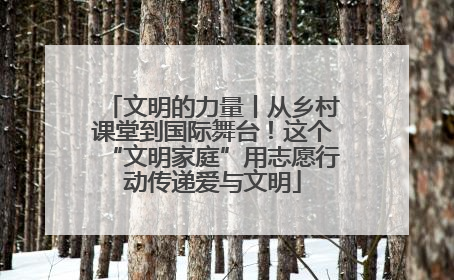 文明的力量丨从乡村课堂到国际舞台！这个“文明家庭”用志愿行动传递爱与文明