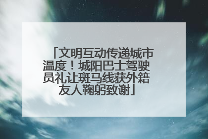 文明互动传递城市温度！城阳巴士驾驶员礼让斑马线获外籍友人鞠躬致谢