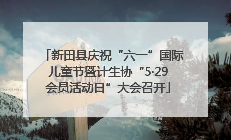 新田县庆祝“六一”国际儿童节暨计生协“5·29会员活动日”大会召开