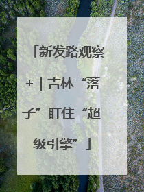 新发路观察+｜吉林“落子”盯住“超级引擎”