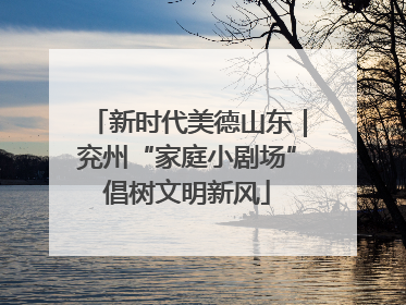 新时代美德山东｜兖州“家庭小剧场”倡树文明新风