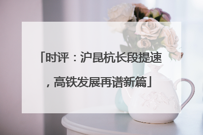 时评：沪昆杭长段提速，高铁发展再谱新篇