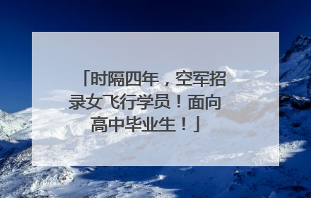 时隔四年，空军招录女飞行学员！面向高中毕业生！