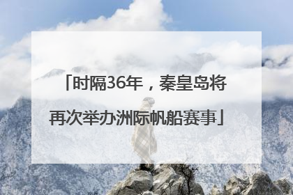 时隔36年，秦皇岛将再次举办洲际帆船赛事
