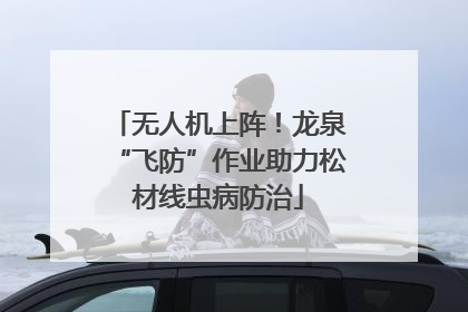 无人机上阵！龙泉“飞防”作业助力松材线虫病防治