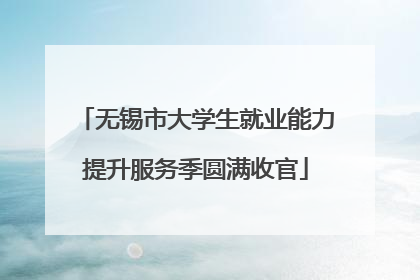 无锡市大学生就业能力提升服务季圆满收官