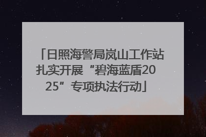 日照海警局岚山工作站扎实开展“碧海蓝盾2025”专项执法行动
