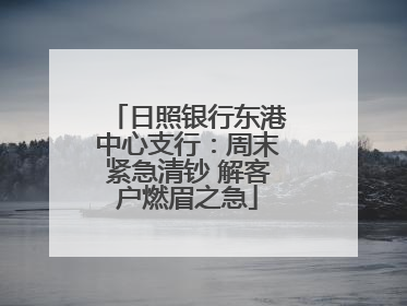 日照银行东港中心支行：周末紧急清钞 解客户燃眉之急