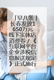早八条丨长春发放1650万元线下实体店消费券／《互联网平台企业涉税信息报送规定》正式施行