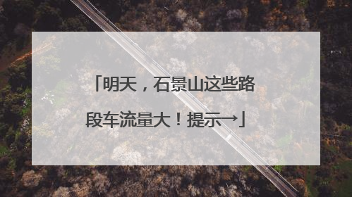 明天，石景山这些路段车流量大！提示→
