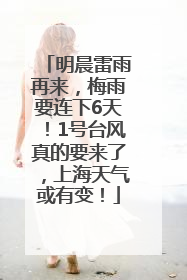 明晨雷雨再来，梅雨要连下6天！1号台风真的要来了，上海天气或有变！