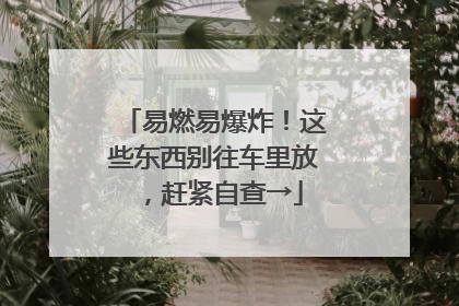 易燃易爆炸！这些东西别往车里放，赶紧自查→