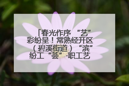 春光作序 “艺”彩纷呈！常熟经开区（碧溪街道）“滨”纷工“荟”·职工艺课堂点亮春日时光