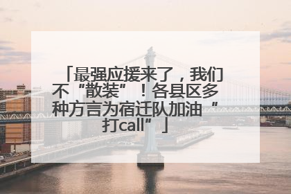 最强应援来了，我们不“散装”！各县区多种方言为宿迁队加油“打call”