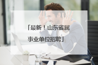 最新！山东省属事业单位招聘